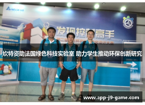 坎特资助法国绿色科技实验室 助力学生推动环保创新研究 坎特资助法国绿色科技实验室 助力学生推动环保创新研究