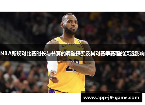 NBA新规对比赛时长与节奏的调整探索及其对赛季赛程的深远影响 NBA新规对比赛时长与节奏的调整探索及其对赛季赛程的深远影响