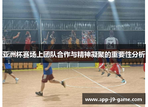 亚洲杯赛场上团队合作与精神凝聚的重要性分析 亚洲杯赛场上团队合作与精神凝聚的重要性分析