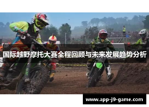 国际越野摩托大赛全程回顾与未来发展趋势分析 国际越野摩托大赛全程回顾与未来发展趋势分析