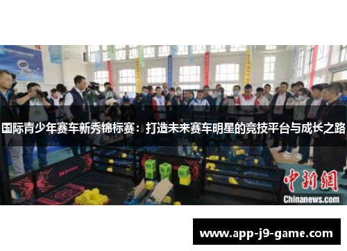 国际青少年赛车新秀锦标赛:打造未来赛车明星的竞技平台与成长之路 国际青少年赛车新秀锦标赛:打造未来赛车明星的竞技平台与成长之路
