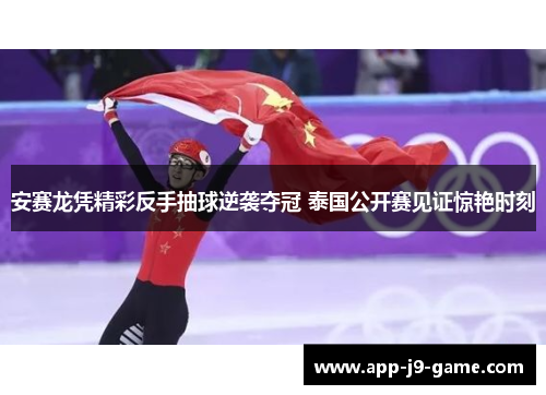 安赛龙凭精彩反手抽球逆袭夺冠 泰国公开赛见证惊艳时刻 安赛龙凭精彩反手抽球逆袭夺冠 泰国公开赛见证惊艳时刻