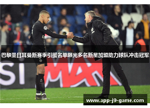 巴黎圣日耳曼新赛季引援名单曝光多名新星加盟助力球队冲击冠军 巴黎圣日耳曼新赛季引援名单曝光多名新星加盟助力球队冲击冠军