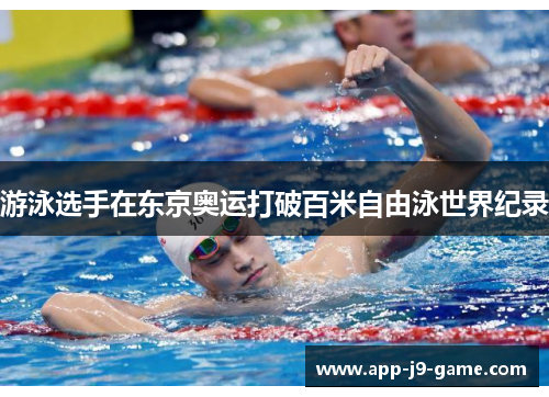 游泳选手在东京奥运打破百米自由泳世界纪录 游泳选手在东京奥运打破百米自由泳世界纪录