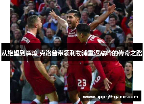 从绝望到辉煌 克洛普带领利物浦重返巅峰的传奇之路