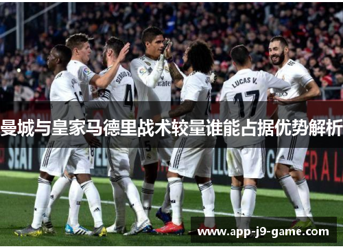 曼城与皇家马德里战术较量谁能占据优势解析 曼城与皇家马德里战术较量谁能占据优势解析