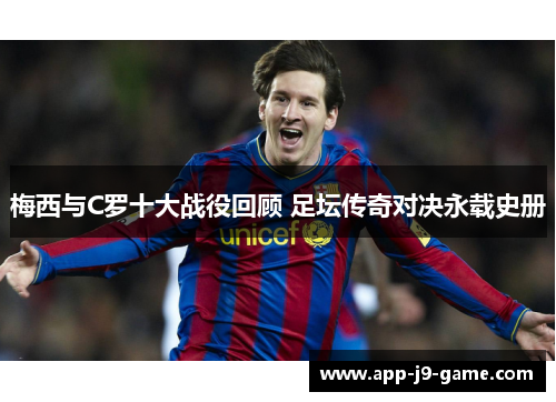 梅西与C罗十大战役回顾 足坛传奇对决永载史册