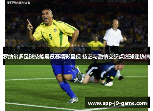 罗纳尔多足球技能展览赛精彩呈现 技艺与激情交织点燃球迷热情 罗纳尔多足球技能展览赛精彩呈现 技艺与激情交织点燃球迷热情