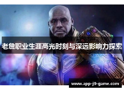 老詹职业生涯高光时刻与深远影响力探索 老詹职业生涯高光时刻与深远影响力探索