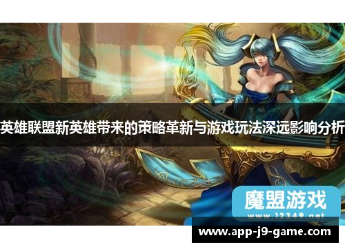 英雄联盟新英雄带来的策略革新与游戏玩法深远影响分析 英雄联盟新英雄带来的策略革新与游戏玩法深远影响分析