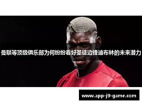 曼联等顶级俱乐部为何纷纷看好圣徒边锋迪布林的未来潜力 曼联等顶级俱乐部为何纷纷看好圣徒边锋迪布林的未来潜力