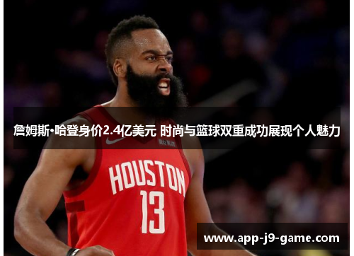 詹姆斯·哈登身价2.4亿美元 时尚与篮球双重成功展现个人魅力 詹姆斯·哈登身价2.4亿美元 时尚与篮球双重成功展现个人魅力