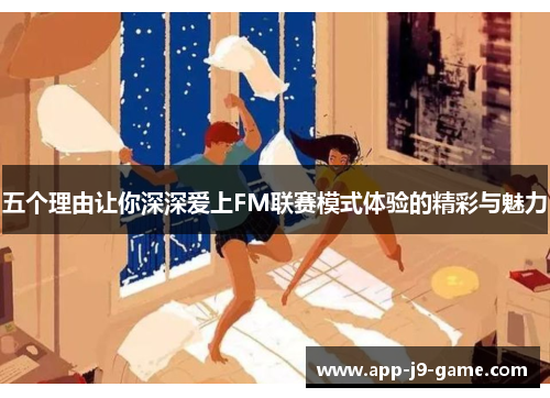 五个理由让你深深爱上FM联赛模式体验的精彩与魅力 五个理由让你深深爱上FM联赛模式体验的精彩与魅力