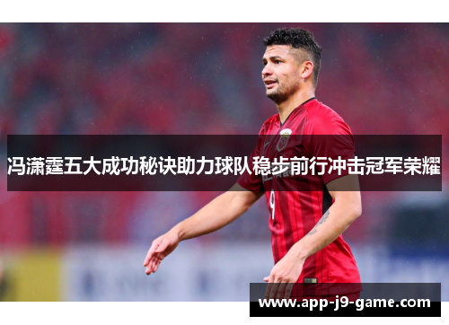 冯潇霆五大成功秘诀助力球队稳步前行冲击冠军荣耀