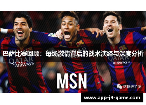 巴萨比赛回顾:每场激情背后的战术演绎与深度分析 巴萨比赛回顾:每场激情背后的战术演绎与深度分析