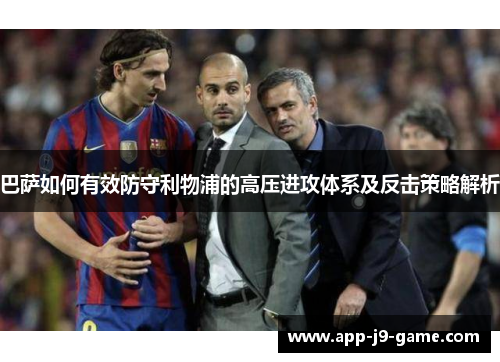 巴萨如何有效防守利物浦的高压进攻体系及反击策略解析 巴萨如何有效防守利物浦的高压进攻体系及反击策略解析