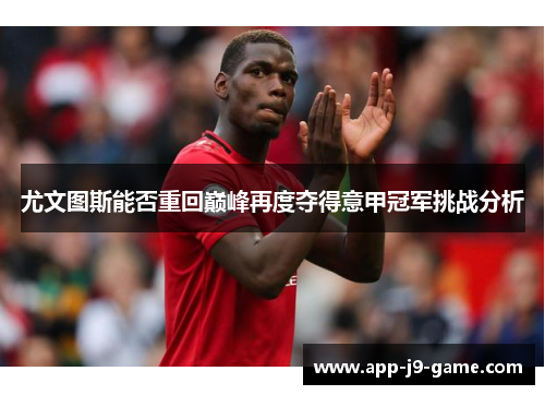 尤文图斯能否重回巅峰再度夺得意甲冠军挑战分析