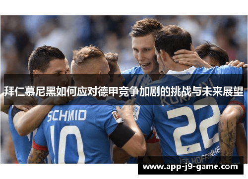 拜仁慕尼黑如何应对德甲竞争加剧的挑战与未来展望 拜仁慕尼黑如何应对德甲竞争加剧的挑战与未来展望