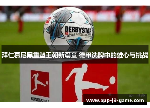 拜仁慕尼黑重塑王朝新篇章 德甲洗牌中的雄心与挑战 拜仁慕尼黑重塑王朝新篇章 德甲洗牌中的雄心与挑战