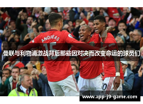 曼联与利物浦激战背后那些因对决而改变命运的球员们