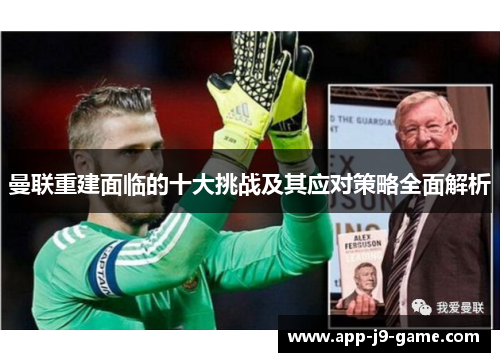 曼联重建面临的十大挑战及其应对策略全面解析 曼联重建面临的十大挑战及其应对策略全面解析