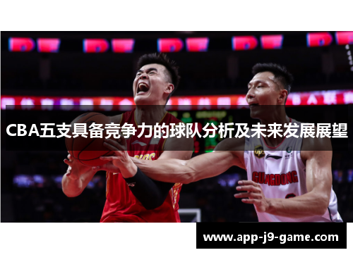 CBA五支具备竞争力的球队分析及未来发展展望 CBA五支具备竞争力的球队分析及未来发展展望