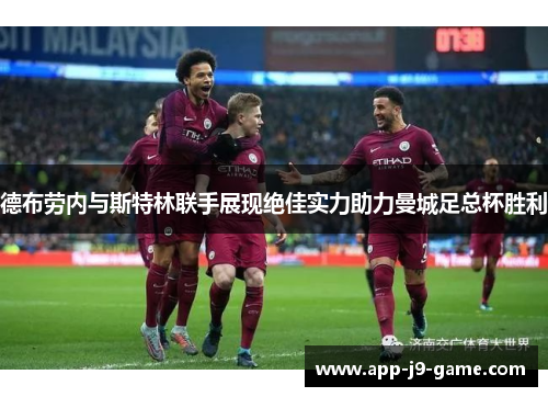 德布劳内与斯特林联手展现绝佳实力助力曼城足总杯胜利 德布劳内与斯特林联手展现绝佳实力助力曼城足总杯胜利