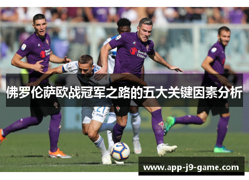 佛罗伦萨欧战冠军之路的五大关键因素分析 佛罗伦萨欧战冠军之路的五大关键因素分析