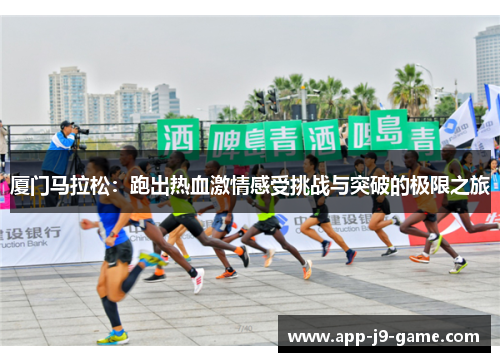 厦门马拉松:跑出热血激情感受挑战与突破的极限之旅 厦门马拉松:跑出热血激情感受挑战与突破的极限之旅