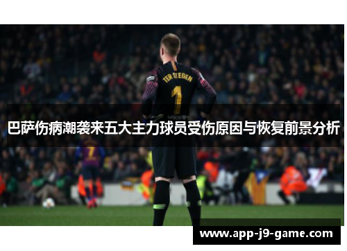 巴萨伤病潮袭来五大主力球员受伤原因与恢复前景分析 巴萨伤病潮袭来五大主力球员受伤原因与恢复前景分析