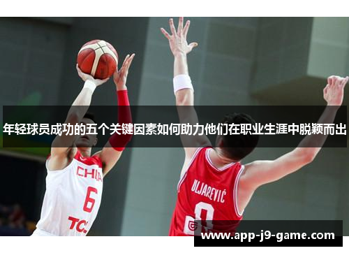 年轻球员成功的五个关键因素如何助力他们在职业生涯中脱颖而出 年轻球员成功的五个关键因素如何助力他们在职业生涯中脱颖而出