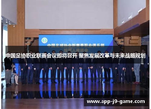 中国足协职业联赛会议即将召开 聚焦发展改革与未来战略规划