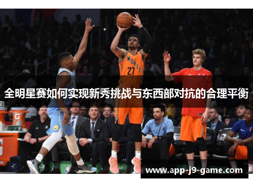全明星赛如何实现新秀挑战与东西部对抗的合理平衡 全明星赛如何实现新秀挑战与东西部对抗的合理平衡
