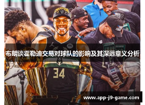 布朗谈霍勒迪交易对球队的影响及其深远意义分析 布朗谈霍勒迪交易对球队的影响及其深远意义分析