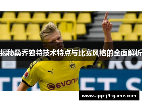 揭秘桑乔独特技术特点与比赛风格的全面解析 揭秘桑乔独特技术特点与比赛风格的全面解析