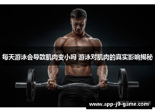 每天游泳会导致肌肉变小吗 游泳对肌肉的真实影响揭秘 每天游泳会导致肌肉变小吗 游泳对肌肉的真实影响揭秘