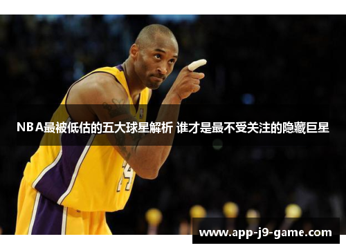 NBA最被低估的五大球星解析 谁才是最不受关注的隐藏巨星 NBA最被低估的五大球星解析 谁才是最不受关注的隐藏巨星