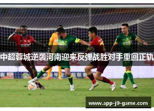 中超蓉城逆袭河南迎来反弹战胜对手重回正轨 中超蓉城逆袭河南迎来反弹战胜对手重回正轨