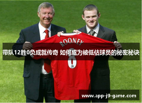 带队12胜0负成就传奇 如何成为被低估球员的秘密秘诀 带队12胜0负成就传奇 如何成为被低估球员的秘密秘诀