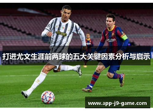 打进尤文生涯前两球的五大关键因素分析与启示 打进尤文生涯前两球的五大关键因素分析与启示