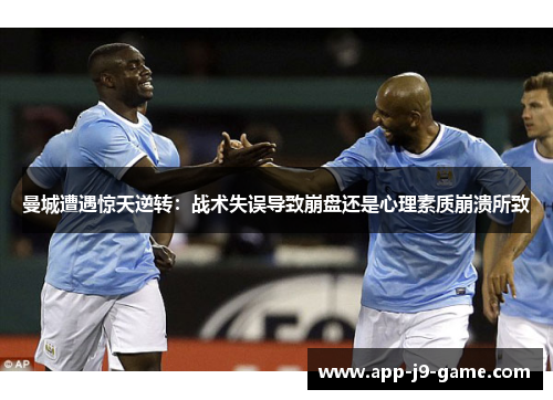 曼城遭遇惊天逆转：战术失误导致崩盘还是心理素质崩溃所致