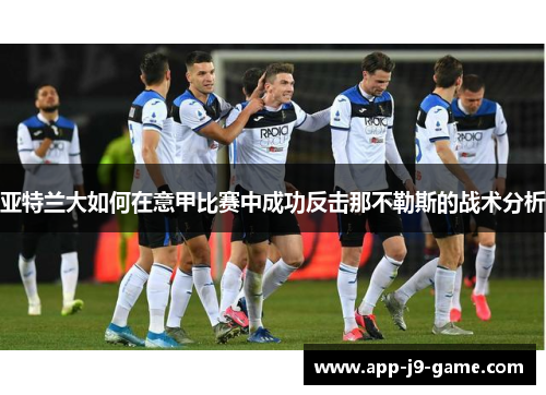 亚特兰大如何在意甲比赛中成功反击那不勒斯的战术分析 亚特兰大如何在意甲比赛中成功反击那不勒斯的战术分析