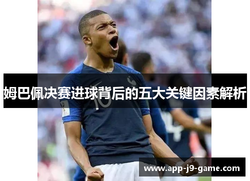 姆巴佩决赛进球背后的五大关键因素解析