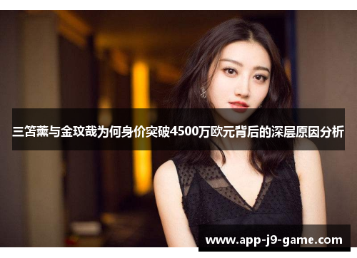 三笘薰与金玟哉为何身价突破4500万欧元背后的深层原因分析