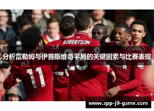 分析富勒姆与伊普斯维奇平局的关键因素与比赛表现