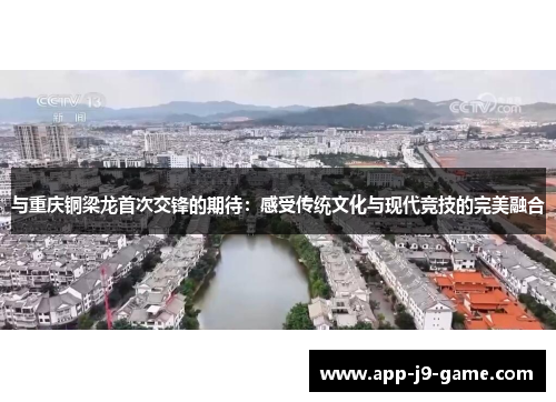 与重庆铜梁龙首次交锋的期待:感受传统文化与现代竞技的完美融合 与重庆铜梁龙首次交锋的期待:感受传统文化与现代竞技的完美融合