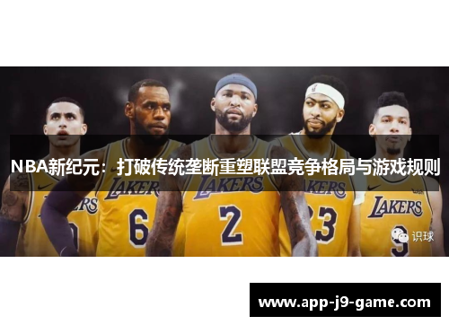 NBA新纪元:打破传统垄断重塑联盟竞争格局与游戏规则 NBA新纪元:打破传统垄断重塑联盟竞争格局与游戏规则