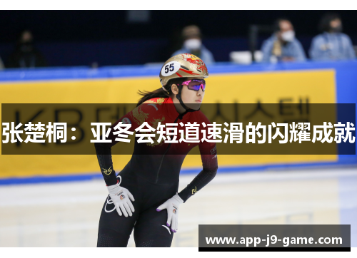 张楚桐:亚冬会短道速滑的闪耀成就 张楚桐:亚冬会短道速滑的闪耀成就