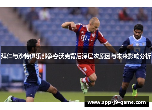 拜仁与沙特俱乐部争夺沃克背后深层次原因与未来影响分析 拜仁与沙特俱乐部争夺沃克背后深层次原因与未来影响分析