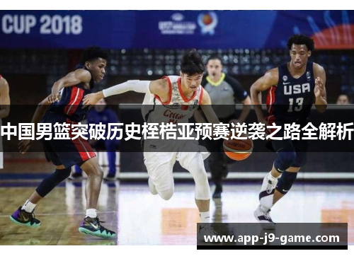 中国男篮突破历史桎梏亚预赛逆袭之路全解析 中国男篮突破历史桎梏亚预赛逆袭之路全解析